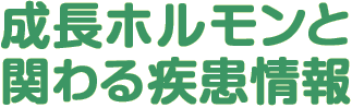 成長ホルモンと関わる疾患情報