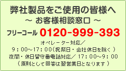 弊社製品をご使用の皆様へ〜お客様相談窓口〜　フリーコール0120-999-393