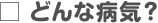 どんな病気？