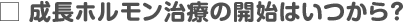 成長ホルモン治療の開始はいつから？